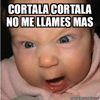 Meme Bebe Furioso Cortala Cortala No Me Llames Mas 32301460