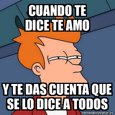 Meme Futurama Fry Cuando Te Dice Te Amo Y Te Das Cuenta Que Se Lo