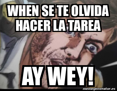 Meme Personalizado When Se Te Olvida Hacer La Tarea Ay Wey