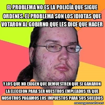 Meme Friki El Problema No Es La Polic A Que Sigue Ordenes El