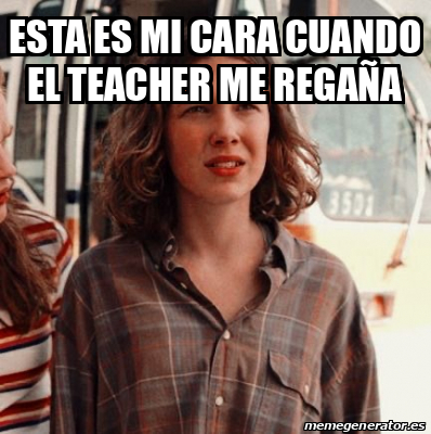 Meme Personalizado Esta es mi cara cuando el teacher me regaña 32315358