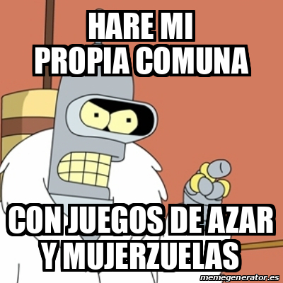 Meme Personalizado HARE MI PROPIA COMUNA CON JUEGOS DE AZAR Y