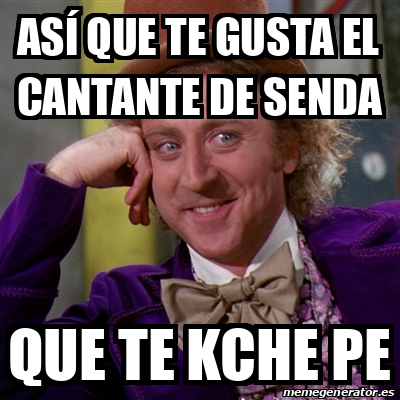 Meme Willy Wonka As Que Te Gusta El Cantante De Senda Que Te Kche Pe