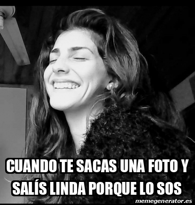 Meme Personalizado Cuando te sacas una foto y salís linda porque lo