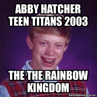 Meme Bad Luck Brian Abby Hatcher Teen Titans 2003 The The Rainbow