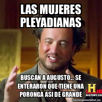 Meme Ancient Aliens Las Mujeres Pleyadianas Buscan A Augusto Se