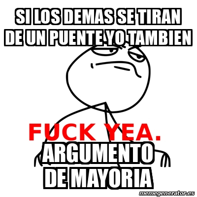 Meme Fuck Yea Si Los Demas Se Tiran De Un Puente Yo Tambien Argumento