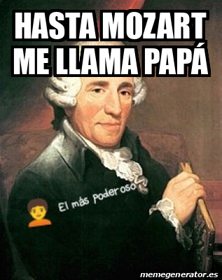 Meme Personalizado Hasta Mozart me llama papá 32340385