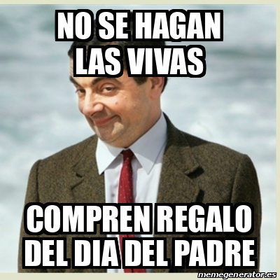 Meme Mr Bean No Se Hagan Las Vivas Compren Regalo Del Dia Del Padre