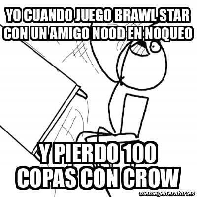 Meme Desk Flip Rage Guy Yo Cuando Juego Brawl Star Con Un Amigo Nood