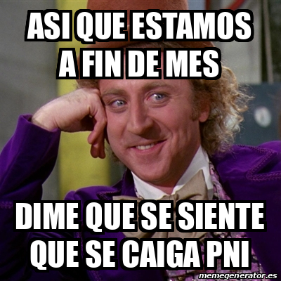 Meme Willy Wonka Asi Que Estamos A Fin De Mes Dime Que Se Siente Que Se Caiga Pni