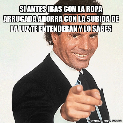 Meme Julio Iglesias Si Antes Ibas Con La Ropa Arrugada Ahorra Con La