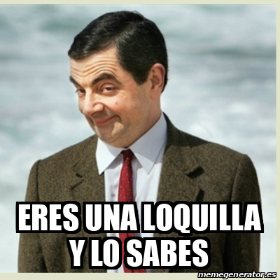 Meme Mr Bean Eres Una Loquilla Y Lo Sabes 32352589