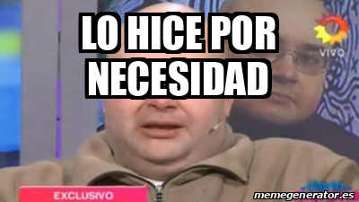 Meme Personalizado Lo Hice Por Necesidad 32353433