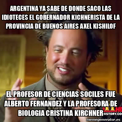 Meme Ancient Aliens Argentina Ya Sabe De Donde Saco Las Idioteces El