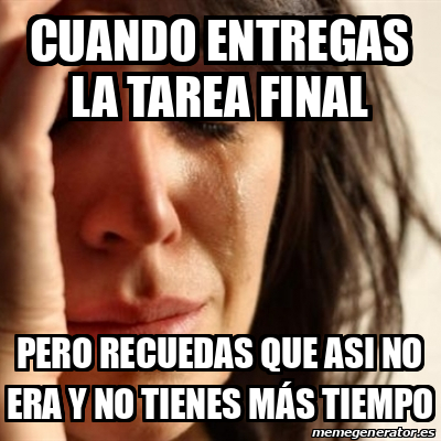 Meme Problems Cuando Entregas La Tarea Final Pero Recuedas Que Asi No