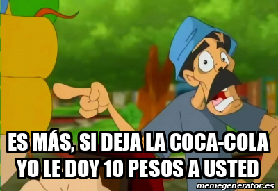 Meme Personalizado Es más si deja la Coca cola Yo le doy 10 pesos a