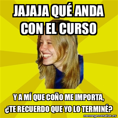 Meme Trologirl Jajaja Qu Anda Con El Curso Y A M Que Co O Me