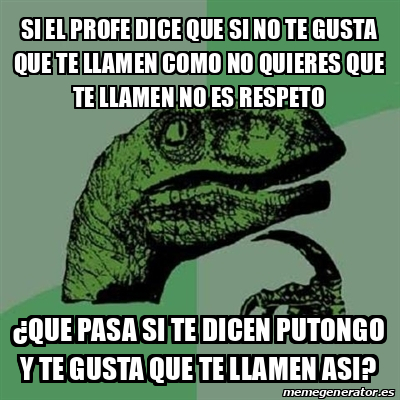 Meme Filosoraptor Si El Profe Dice Que Si No Te Gusta Que Te Llamen