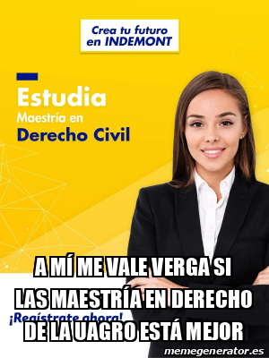 Meme Personalizado A M Me Vale Verga Si Las Maestr A En Derecho De