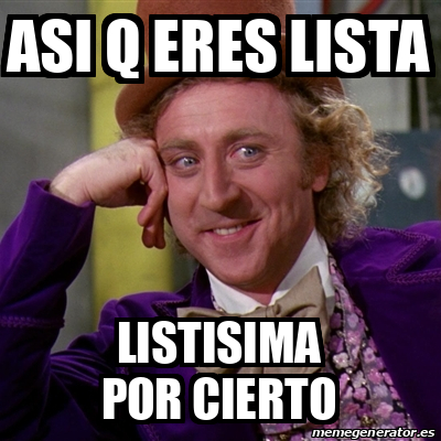 Meme Willy Wonka Asi Q Eres Lista Listisima Por Cierto 32382647