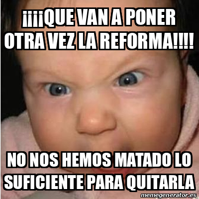 Meme Bebe Furioso Que Van A Poner Otra Vez La Reforma No Nos