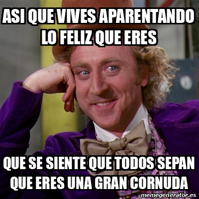 Meme Willy Wonka Asi Que Vives Aparentando Lo Feliz Que Eres Que Se