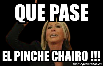 Meme Personalizado Que Pase El Pinche Chairo