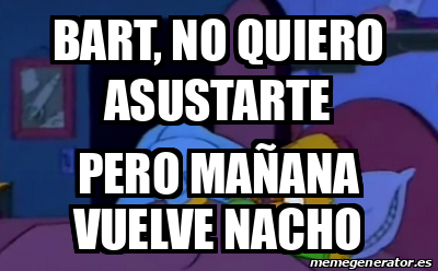 Meme Personalizado Bart No Quiero Asustarte Pero Ma Ana Vuelve Nacho