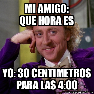 Meme Willy Wonka Mi Amigo Que Hora Es Yo Centimetros Para Las