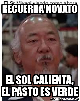 Meme Personalizado Recuerda Novato El Sol Calienta El Pasto Es Verde