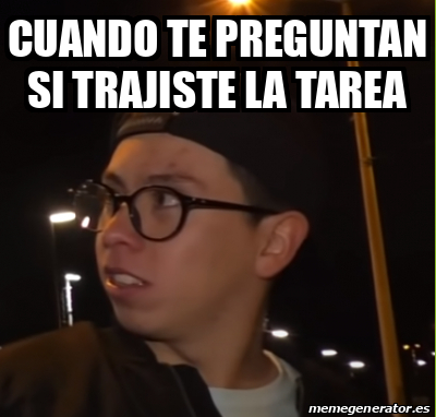 Meme Personalizado Cuando Te Preguntan Si Trajiste La Tarea