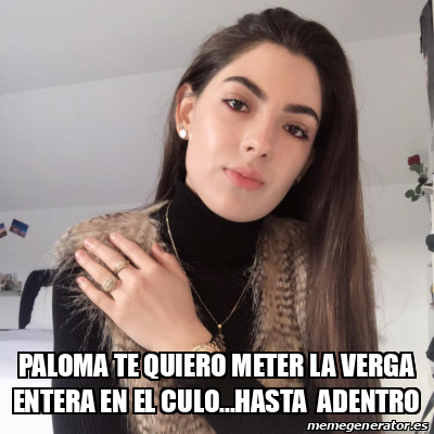 Meme Personalizado Paloma Te Quiero Meter La Verga Entera En El Culo