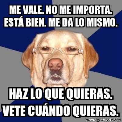 Meme Perro Racista Me Vale No Me Importa Est Bien Me Da Lo Mismo