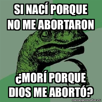 Meme Filosoraptor Si Nac Porque No Me Abortaron Mor Porque Dios Me