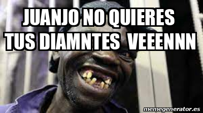 Meme Personalizado Juanjo No Quieres Tus Diamntes Veeennn