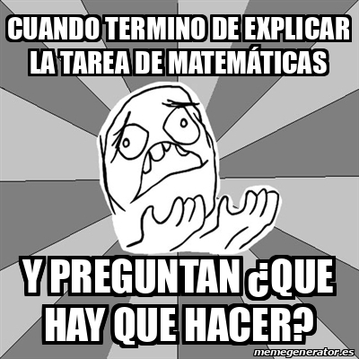 Meme Whyyy Cuando Termino De Explicar La Tarea De Matem Ticas Y