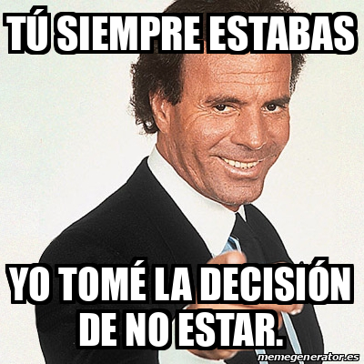 Meme Julio Iglesias Tú siempre estabas Yo tomé la decisión de no