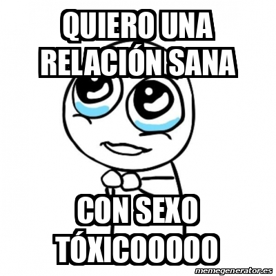 Meme Por Favor Quiero Una Relaci N Sana Con Sexo T Xicooooo