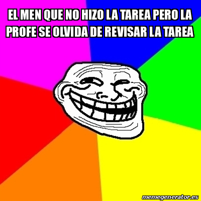 Meme Troll El Men Que No Hizo La Tarea Pero La Profe Se Olvida De