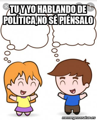 Meme Personalizado Tu y yo hablando de política no sé piénsalo 32417005