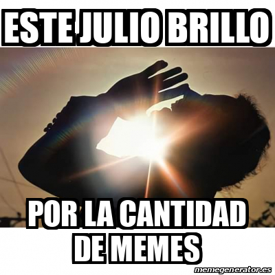 Meme Personalizado ESTE JULIO BRILLO POR LA CANTIDAD DE MEMES 32419154