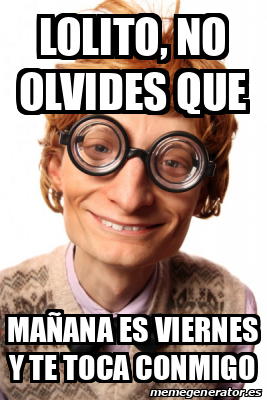 Meme Personalizado Lolito no olvides que Mañana es Viernes y te toca