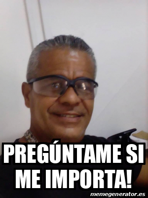 Meme Personalizado Preg Ntame Si Me Importa