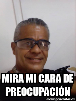 Meme Personalizado Mira mi cara de preocupación 32421108