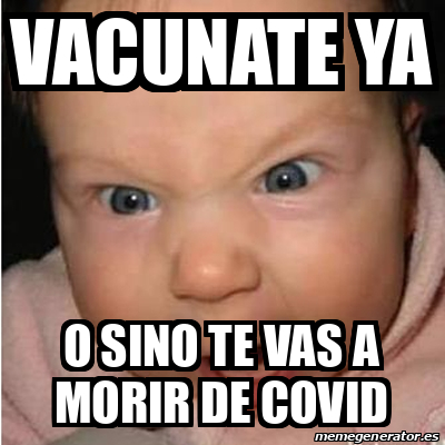 Meme Bebe Furioso Vacunate Ya O Sino Te Vas A Morir De Covid