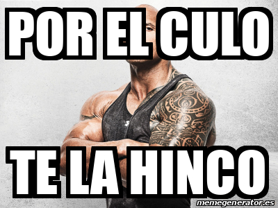 Meme Personalizado Por El Culo Te La Hinco