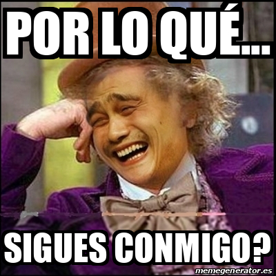 Meme Yao Wonka Por Lo Qu Sigues Conmigo