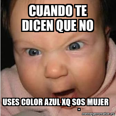 Meme Bebe Furioso Cuando Te Dicen Que No Uses Color Azul Xq Sos Mujer