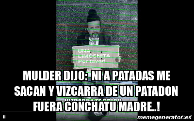 Meme Personalizado MULDER DIJO NI A PATADAS ME SACAN Y VIZCARRA DE